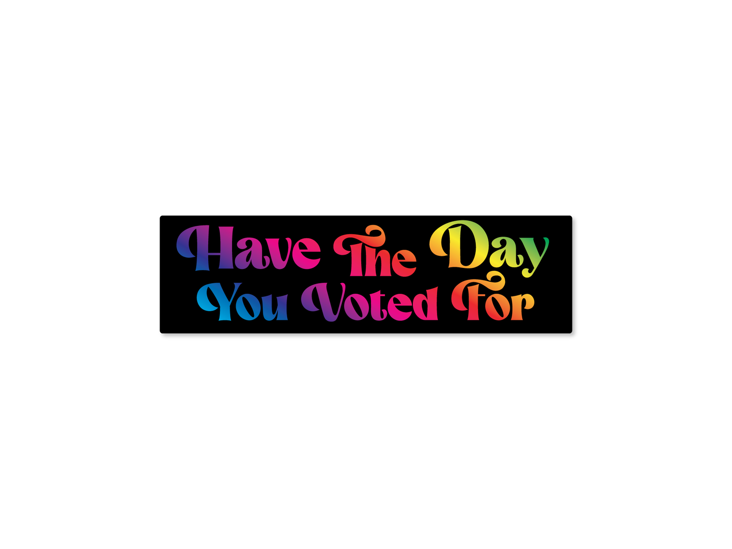 Have the Day You Voted For 7" Funny Bumper Sticker