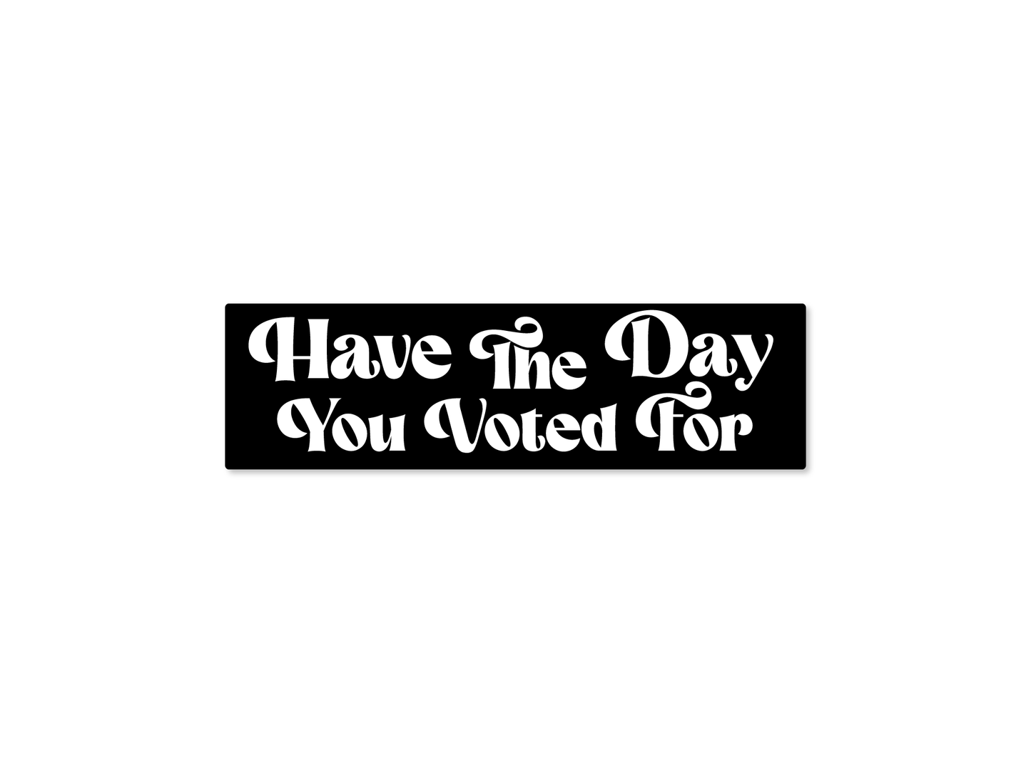 Have the Day You Voted For 7" Funny Bumper Sticker